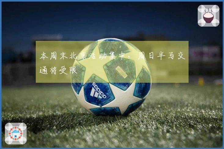 本周末北京活动集中，周日半马交通将受限