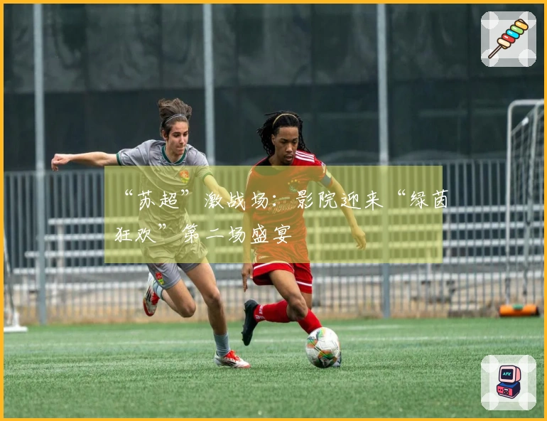 “苏超”激战场：影院迎来“绿茵狂欢”第二场盛宴