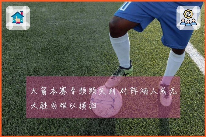 火箭本赛季频频失利 对阵湖人或无大胜或难以横扫