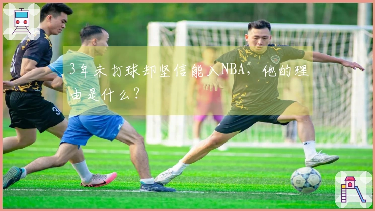 3年未打球却坚信能入NBA，他的理由是什么？