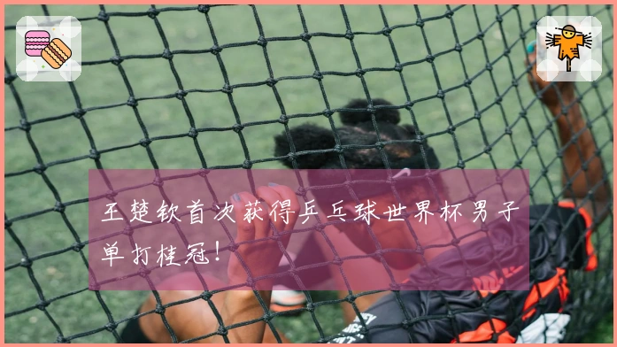 王楚钦首次获得乒乓球世界杯男子单打桂冠！