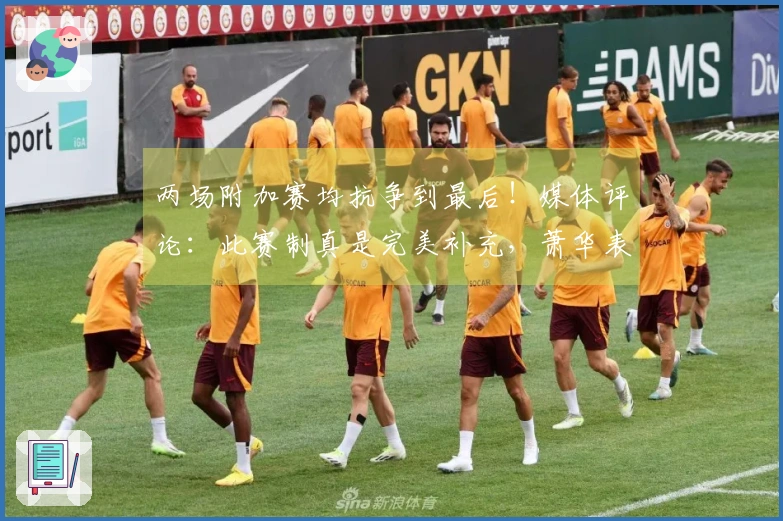 两场附加赛均抗争到最后！媒体评论：此赛制真是完美补充，萧华表现出色