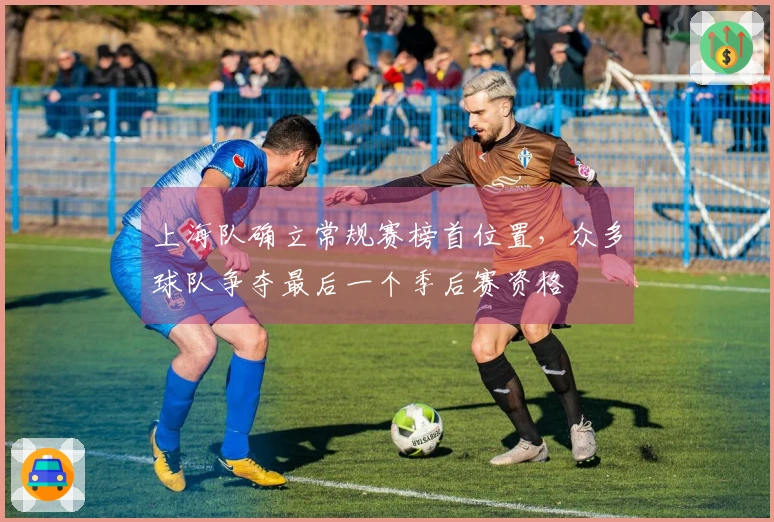 上海队确立常规赛榜首位置，众多球队争夺最后一个季后赛资格