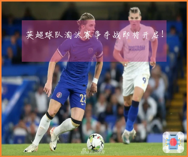 英超球队淘汰赛争夺战即将开启！