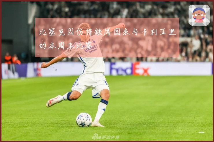 比塞克因伤将缺席国米与卡利亚里的本周末比赛