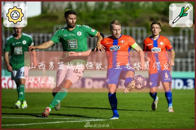 山西男篮战胜强敌，五名球员得分双位数