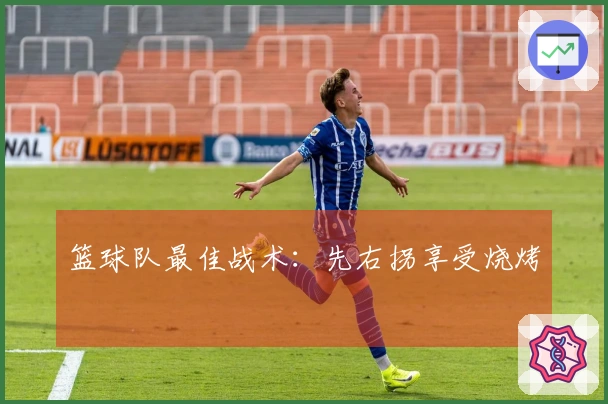 篮球队最佳战术：先右拐享受烧烤