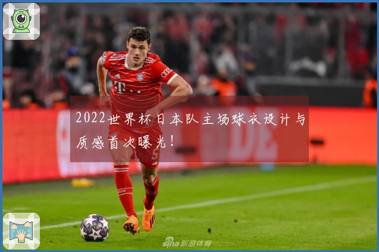 2022世界杯日本队主场球衣设计与质感首次曝光！