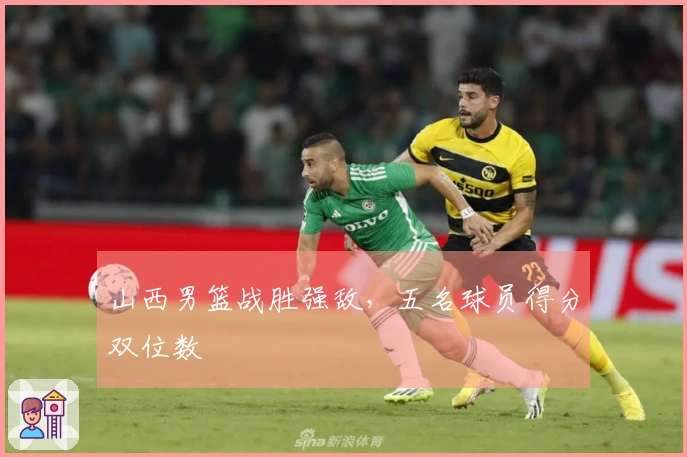 山西男篮战胜强敌，五名球员得分双位数